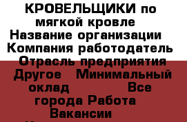 КРОВЕЛЬЩИКИ по мягкой кровле › Название организации ­ Компания-работодатель › Отрасль предприятия ­ Другое › Минимальный оклад ­ 25 000 - Все города Работа » Вакансии   . Красноярский край,Железногорск г.